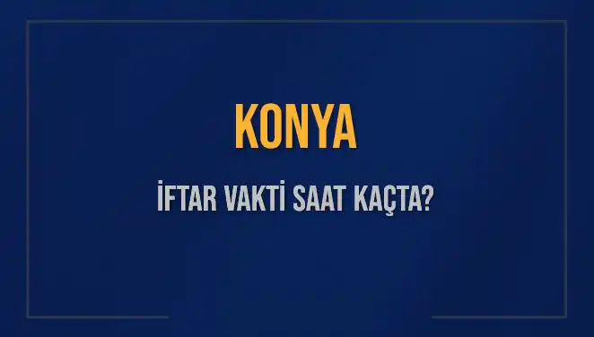 Konya'da İftar Vakti: 4 Mart 2025 Saat Kaçta Okunacak?