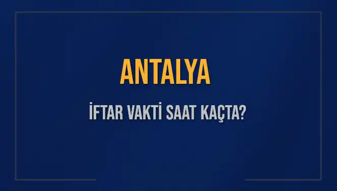 Antalya'da İftar Saati Ne Zaman? Bugünkü Akşam Ezanı Detayları