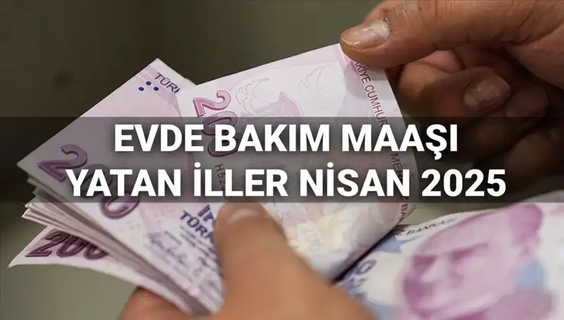 Nisan 2025 Evde Bakım Maaşı Ödemeleri: Hangi İllerde Yattı?