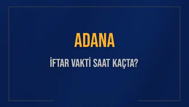 Adana İftar Vakti 2025: Sahur, İftar ve Akşam Ezanı Saatleri