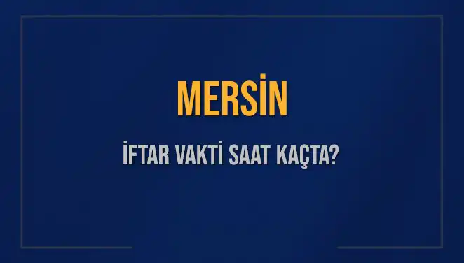 Mersin İftar Vakti: 4 Mart 2025'te Saat Kaçta Okunacak?