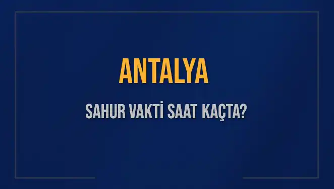 Antalya'da Sahur Vakti Ne Zaman? 2025 İmsak Saatleri Açıklandı!