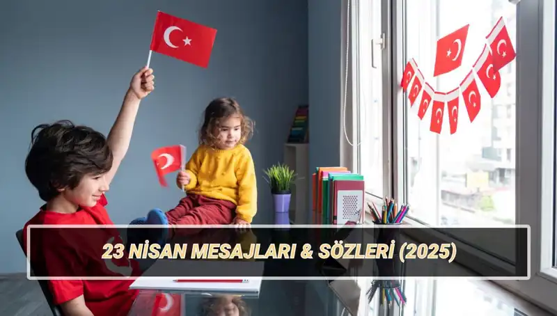 2025'te 23 Nisan Ulusal Egemenlik ve Çocuk Bayramı İçin En Güzel Mesajlar