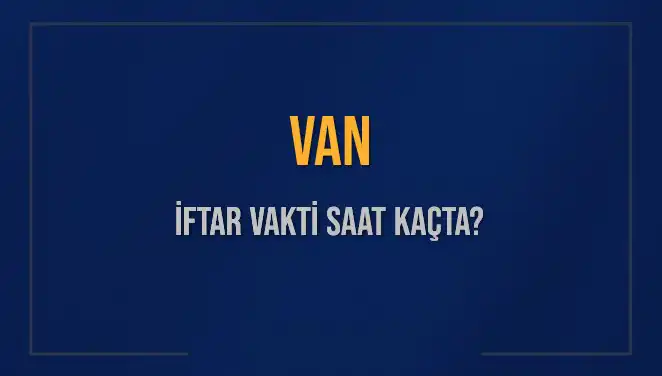 Van'da İftar Saati: Bugün Akşam Ezanı Ne Zaman Okunacak?